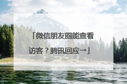 微信朋友圈能查看访客？腾讯回应→