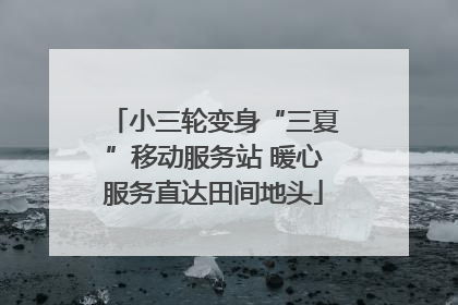 小三轮变身“三夏”移动服务站 暖心服务直达田间地头