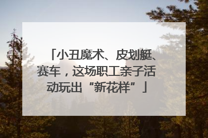 小丑魔术、皮划艇、赛车，这场职工亲子活动玩出“新花样”