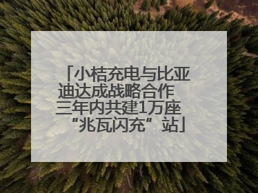 小桔充电与比亚迪达成战略合作 三年内共建1万座“兆瓦闪充”站