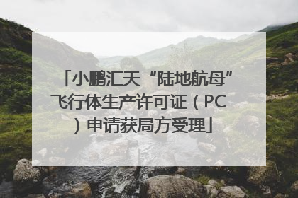 小鹏汇天“陆地航母”飞行体生产许可证（PC）申请获局方受理