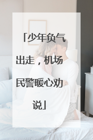 少年负气出走，机场民警暖心劝说