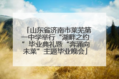 山东省济南市莱芜第一中学举行“湖畔之约”毕业典礼暨“奔涌向未莱”主题毕业晚会