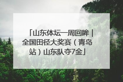 山东体坛一周回眸｜全国田径大奖赛（青岛站）山东队夺7金