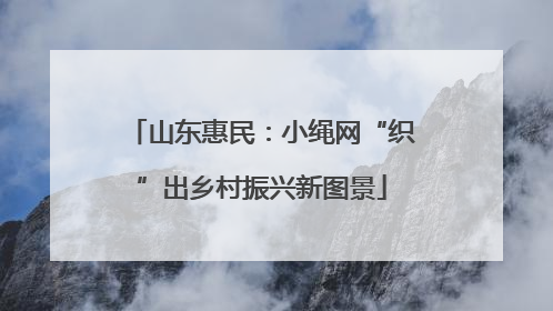山东惠民：小绳网“织”出乡村振兴新图景