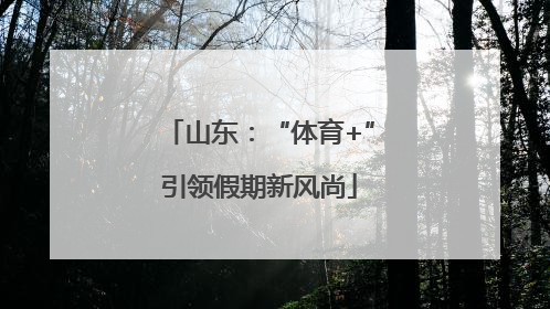 山东：“体育+”引领假期新风尚