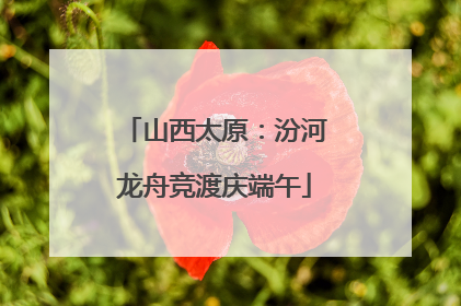 山西太原：汾河龙舟竞渡庆端午