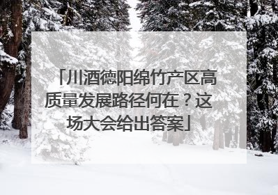 川酒德阳绵竹产区高质量发展路径何在？这场大会给出答案
