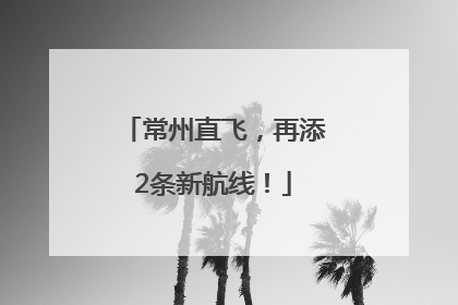 常州直飞，再添2条新航线！