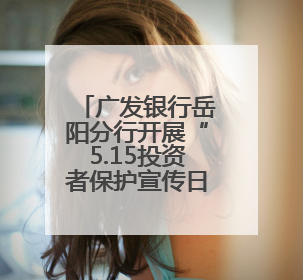 广发银行岳阳分行开展“5.15投资者保护宣传日”系列宣传活动