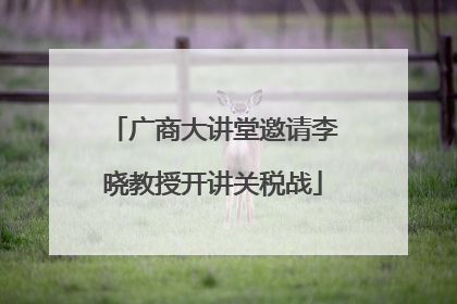 广商大讲堂邀请李晓教授开讲关税战