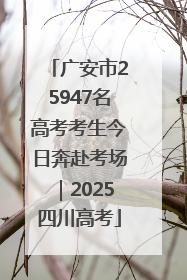 广安市25947名高考考生今日奔赴考场｜2025四川高考