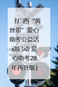 广西“黄丝带”爱心助考公益活动启动 爱心助考20年再升级