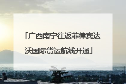 广西南宁往返菲律宾达沃国际货运航线开通