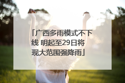 广西多雨模式不下线 明起至29日将现大范围强降雨
