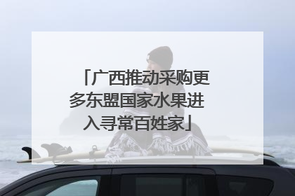 广西推动采购更多东盟国家水果进入寻常百姓家