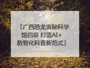 广西恐龙奥秘科学馆启幕 打造AI+数智化科普新范式