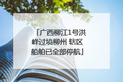 广西柳江1号洪峰过境柳州 辖区船舶已全部停航