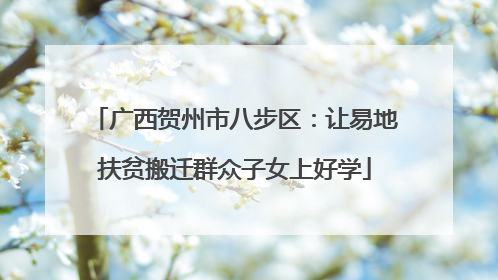 广西贺州市八步区：让易地扶贫搬迁群众子女上好学