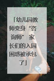 幼儿园教师变身“咨询师” 家长们的入园困惑被承包了