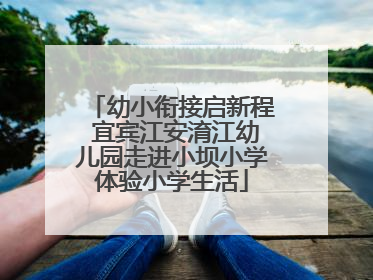 幼小衔接启新程 宜宾江安淯江幼儿园走进小坝小学体验小学生活