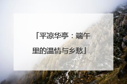平凉华亭：端午里的温情与乡愁