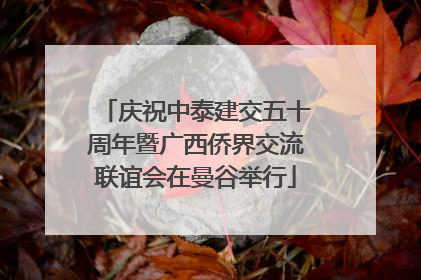 庆祝中泰建交五十周年暨广西侨界交流联谊会在曼谷举行