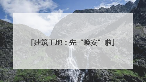 建筑工地：先“晚安”啦
