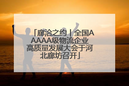 廊洽之约丨全国AAAAA级物流企业高质量发展大会于河北廊坊召开