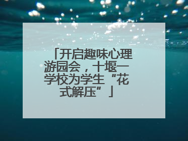 开启趣味心理游园会，十堰一学校为学生“花式解压”