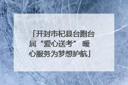 开封市杞县台胞台属“爱心送考” 暖心服务为梦想护航
