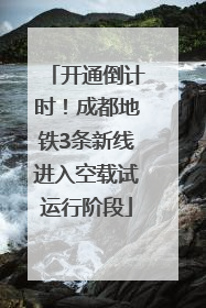 开通倒计时！成都地铁3条新线进入空载试运行阶段