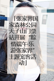张家界国家森林公园天子山门票站开展“粽情端午·乐游张家界”主题宠客活动