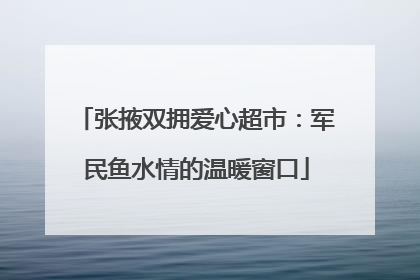 张掖双拥爱心超市：军民鱼水情的温暖窗口