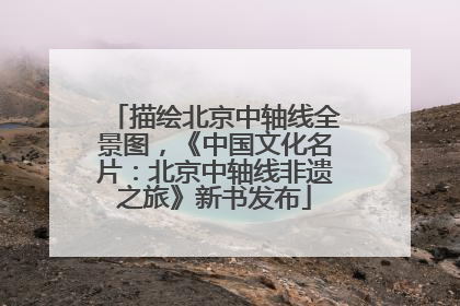 描绘北京中轴线全景图，《中国文化名片：北京中轴线非遗之旅》新书发布