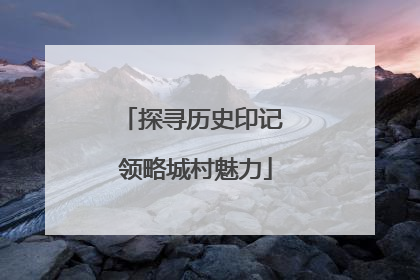 探寻历史印记 领略城村魅力