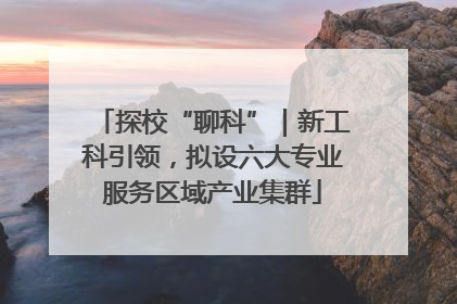 探校“聊科”｜新工科引领，拟设六大专业服务区域产业集群
