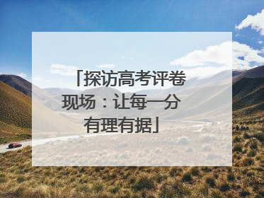 探访高考评卷现场：让每一分有理有据