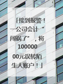 接到报警！一公司会计“闯祸了”，将10000000元误转陌生人账户！