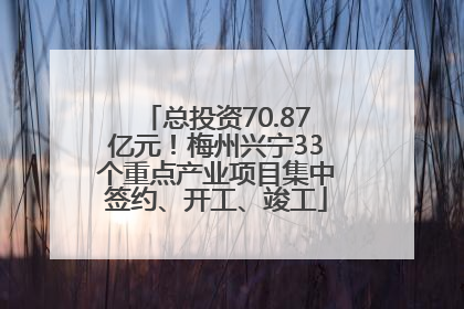 总投资70.87亿元！梅州兴宁33个重点产业项目集中签约、开工、竣工