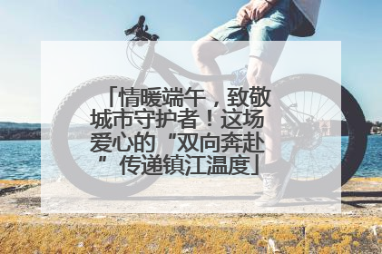 情暖端午，致敬城市守护者！这场爱心的“双向奔赴”传递镇江温度