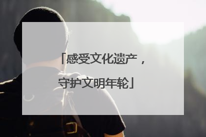 感受文化遗产，守护文明年轮
