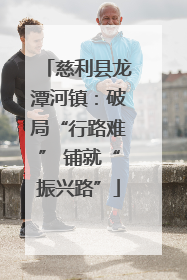慈利县龙潭河镇：破局“行路难” 铺就“振兴路”