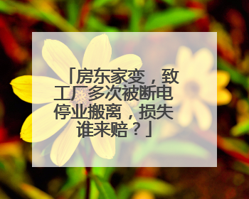 房东家变，致工厂多次被断电停业搬离，损失谁来赔？