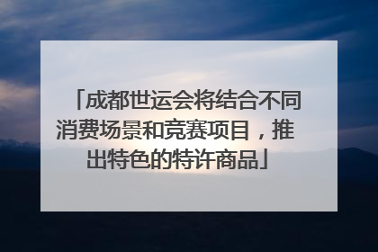 成都世运会将结合不同消费场景和竞赛项目，推出特色的特许商品