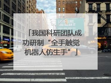 我国科研团队成功研制“全手触觉机器人仿生手”