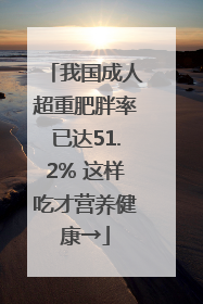 我国成人超重肥胖率已达51.2% 这样吃才营养健康→