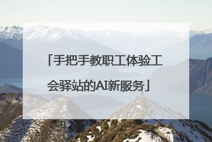 手把手教职工体验工会驿站的AI新服务