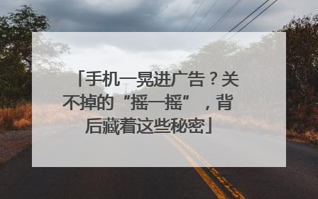 手机一晃进广告？关不掉的“摇一摇”，背后藏着这些秘密