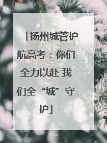 扬州城管护航高考：你们全力以赴 我们全“城”守护
